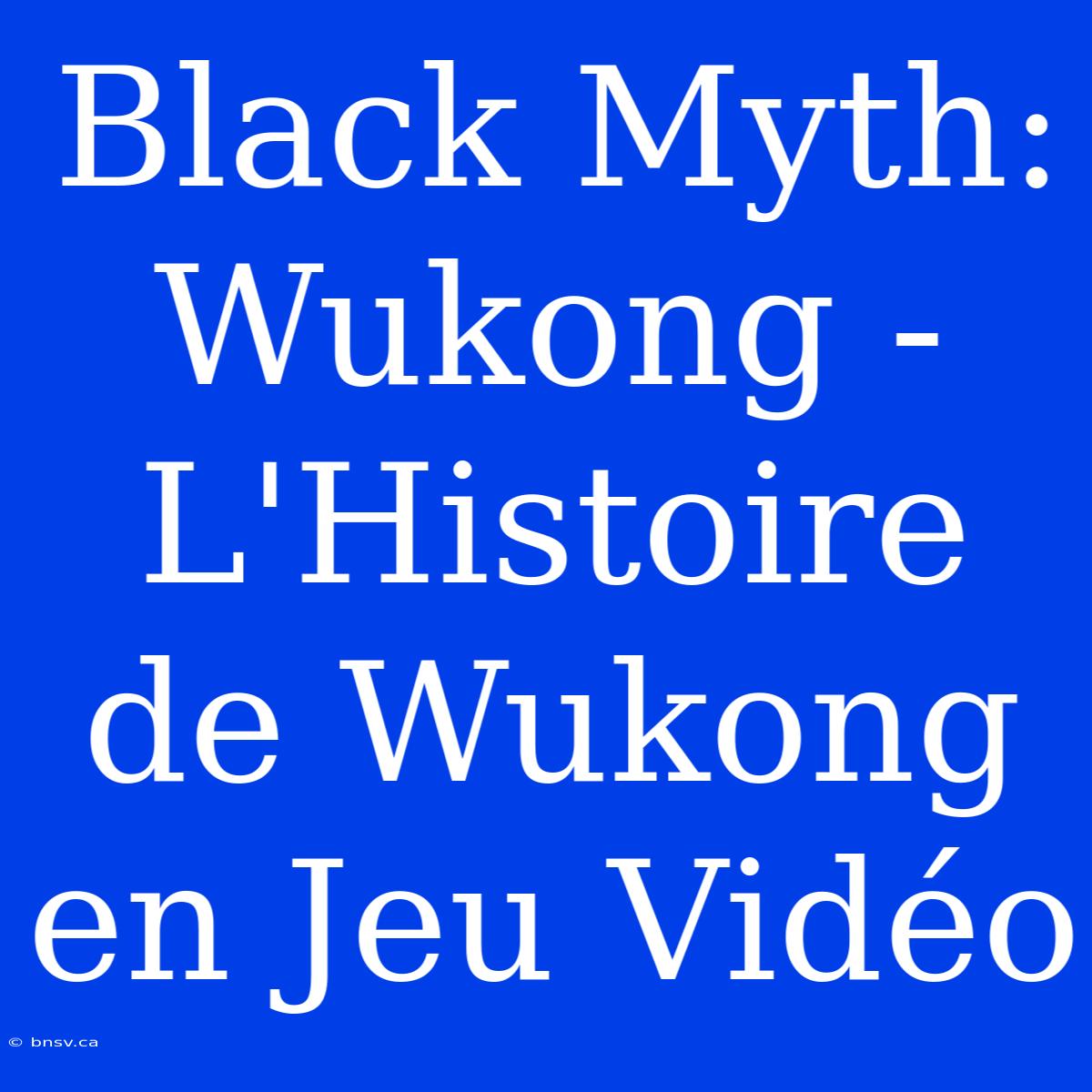 Black Myth: Wukong - L'Histoire De Wukong En Jeu Vidéo