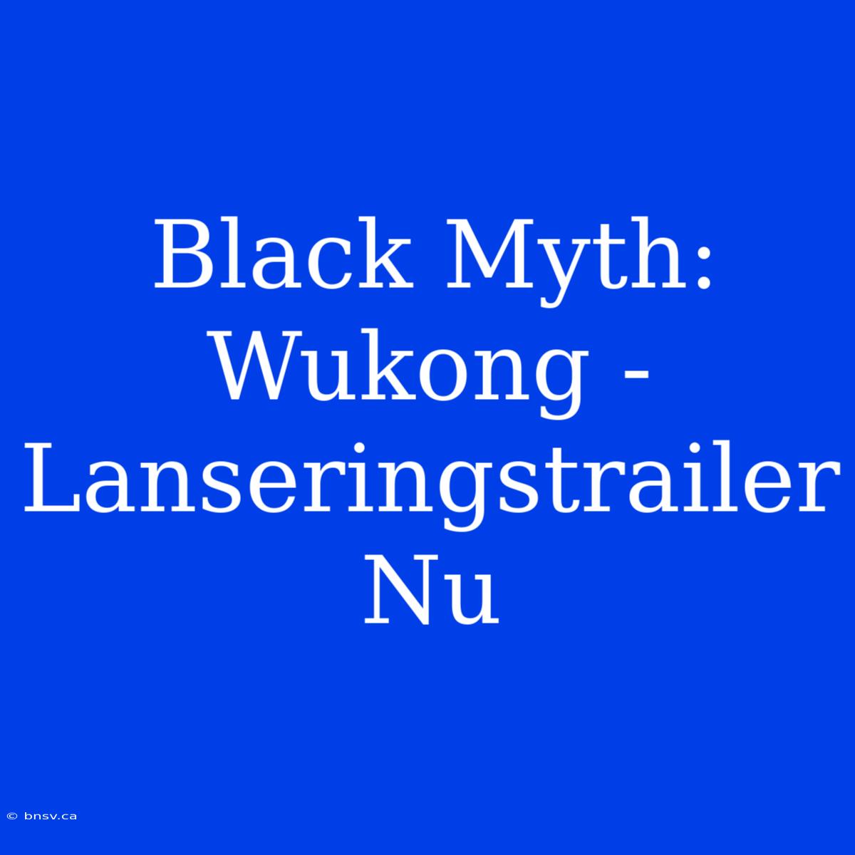 Black Myth: Wukong - Lanseringstrailer Nu