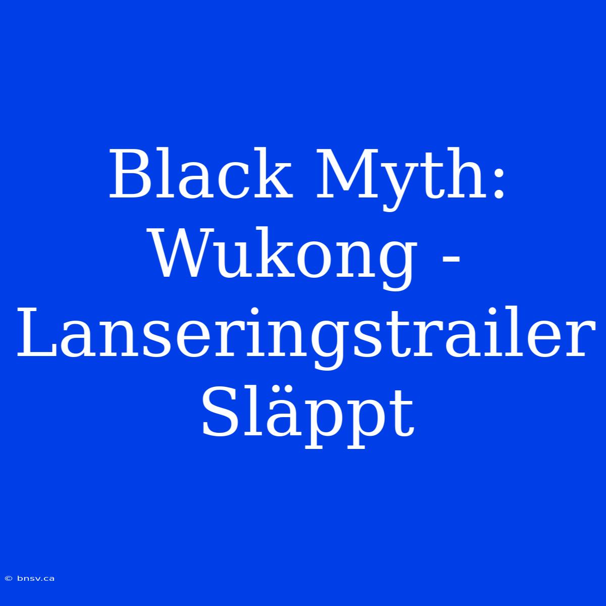 Black Myth: Wukong - Lanseringstrailer Släppt