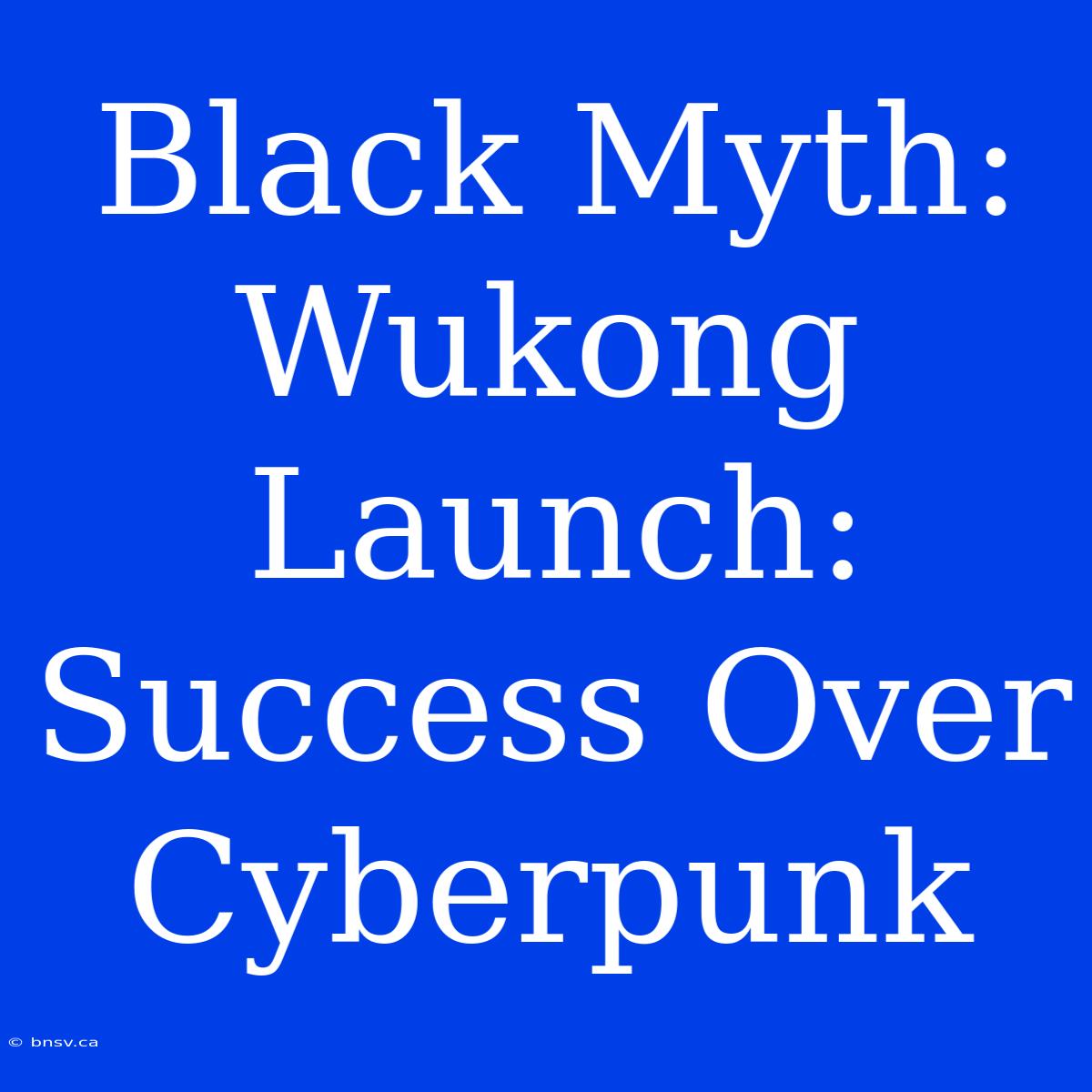 Black Myth: Wukong Launch: Success Over Cyberpunk