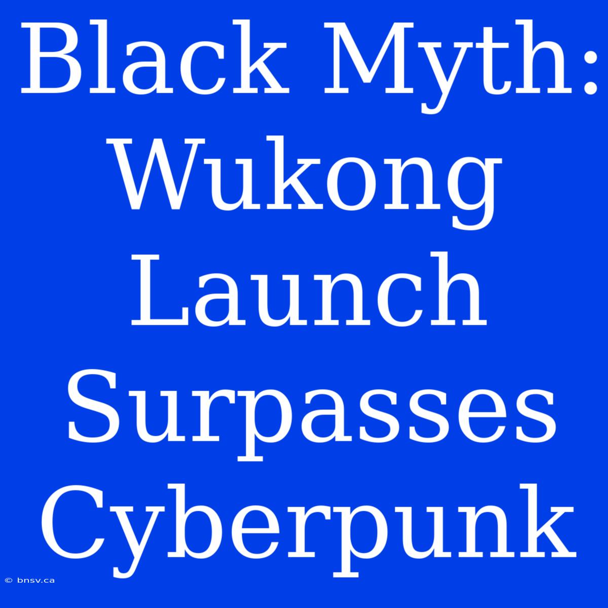 Black Myth: Wukong Launch Surpasses Cyberpunk