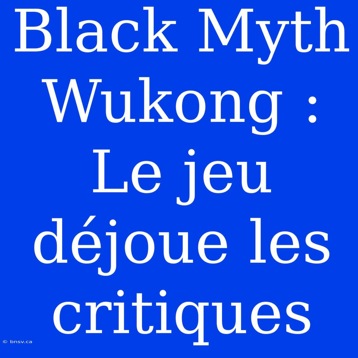 Black Myth Wukong : Le Jeu Déjoue Les Critiques