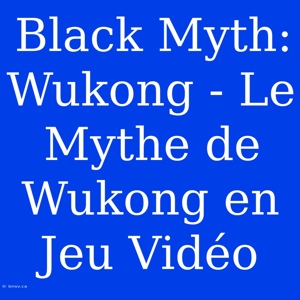 Black Myth: Wukong - Le Mythe De Wukong En Jeu Vidéo