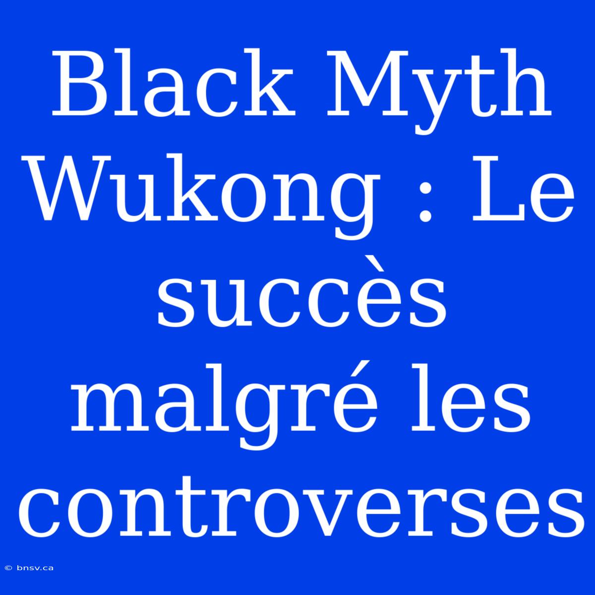 Black Myth Wukong : Le Succès Malgré Les Controverses