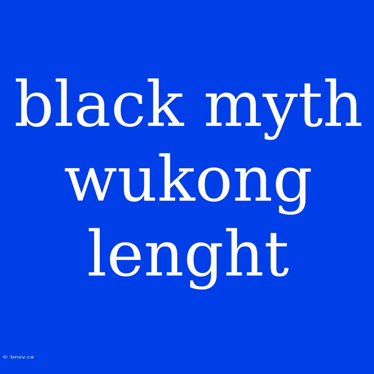 Black Myth Wukong Lenght