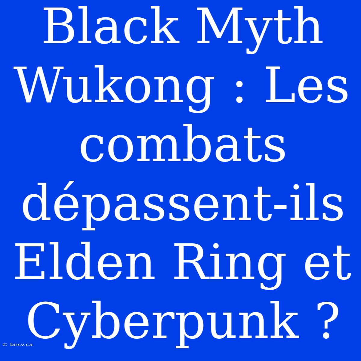 Black Myth Wukong : Les Combats Dépassent-ils Elden Ring Et Cyberpunk ?