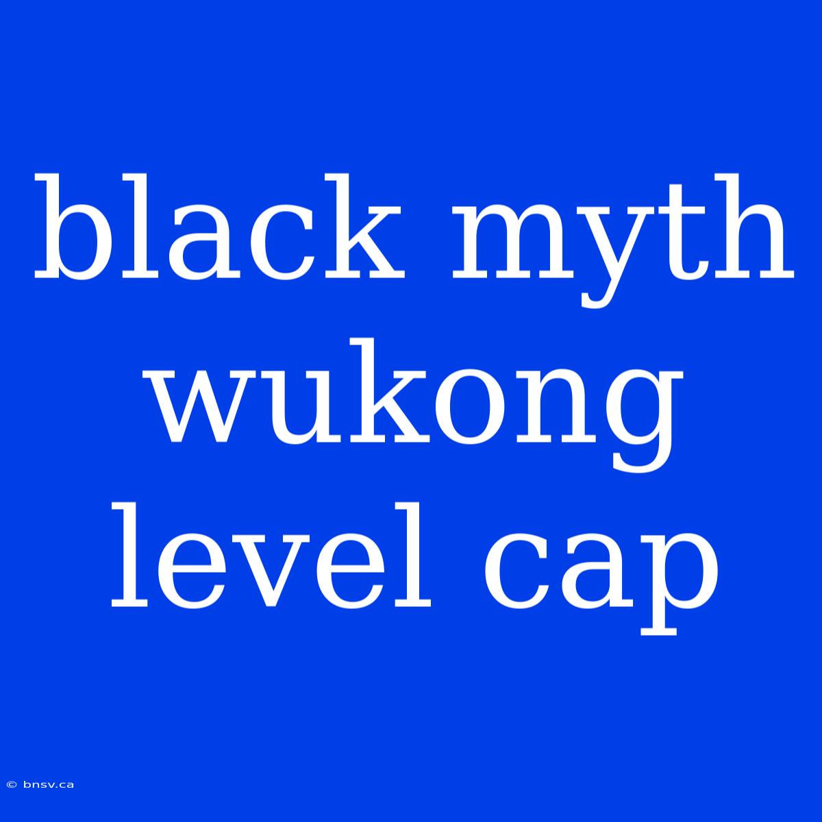 Black Myth Wukong Level Cap