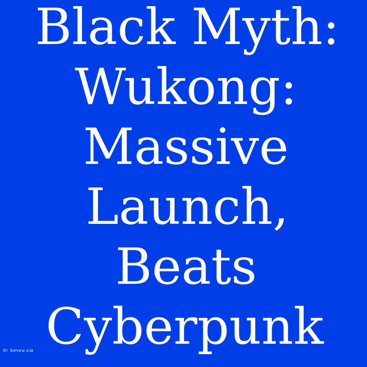 Black Myth: Wukong: Massive Launch, Beats Cyberpunk