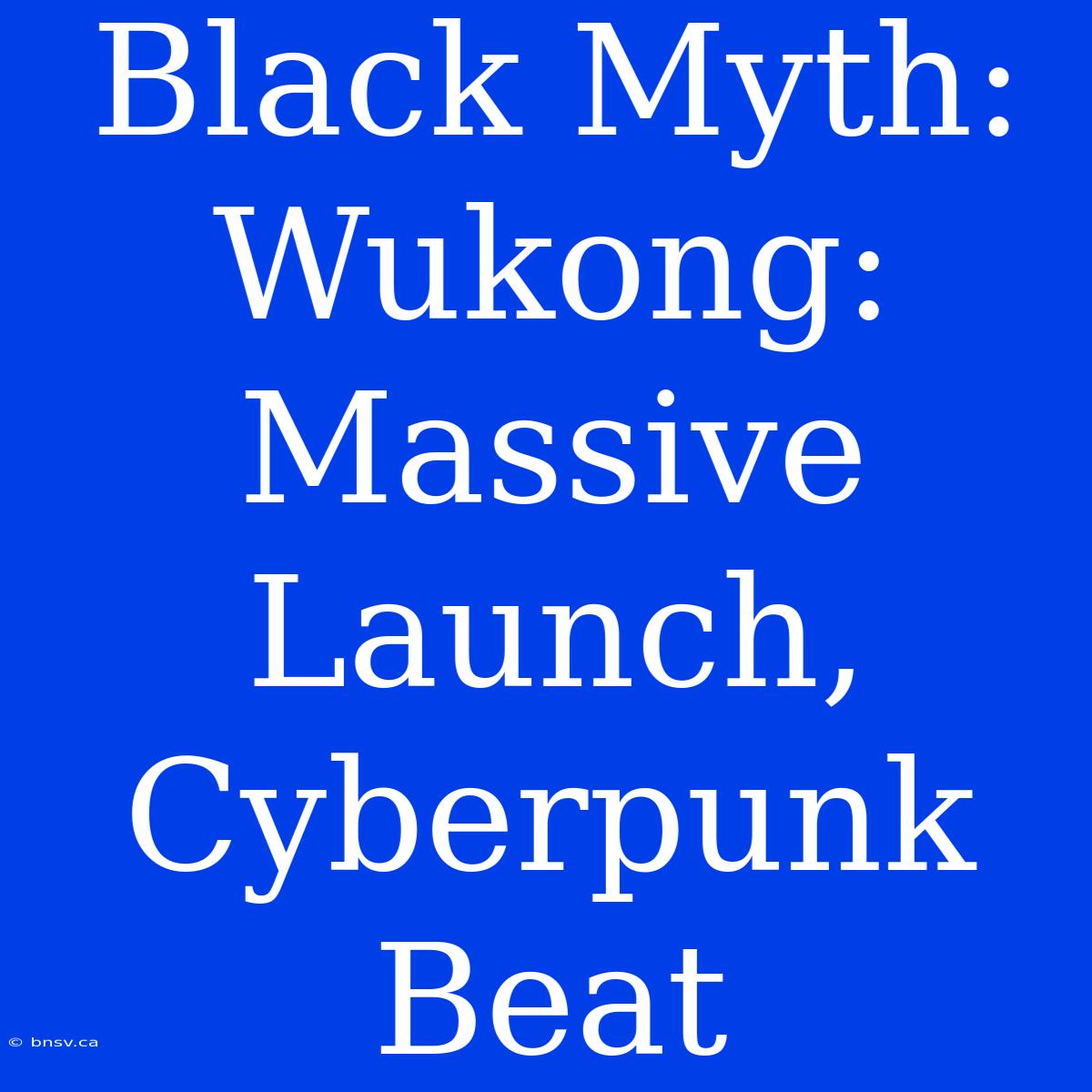 Black Myth: Wukong: Massive Launch, Cyberpunk Beat