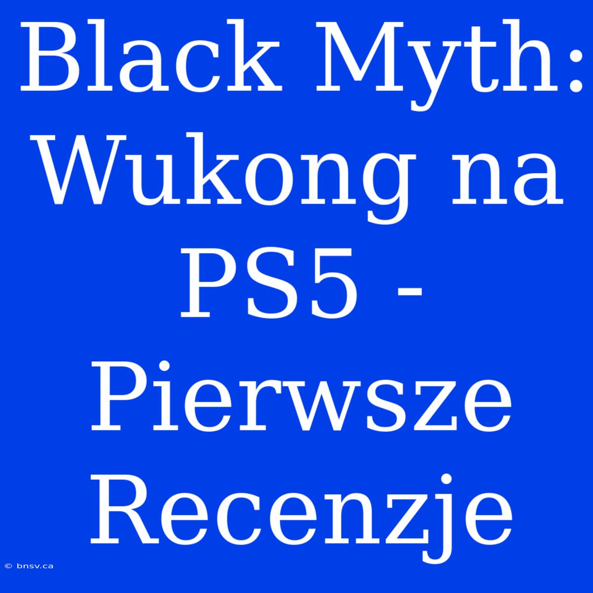 Black Myth: Wukong Na PS5 - Pierwsze Recenzje