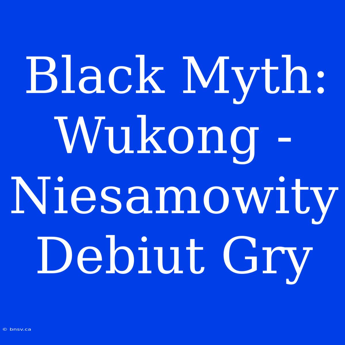 Black Myth: Wukong - Niesamowity Debiut Gry