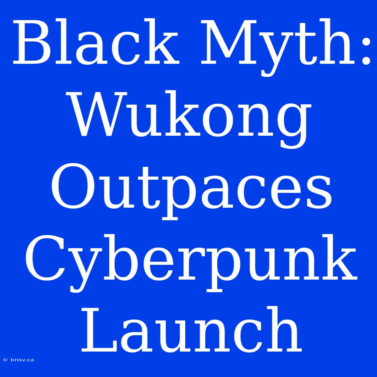 Black Myth: Wukong Outpaces Cyberpunk Launch