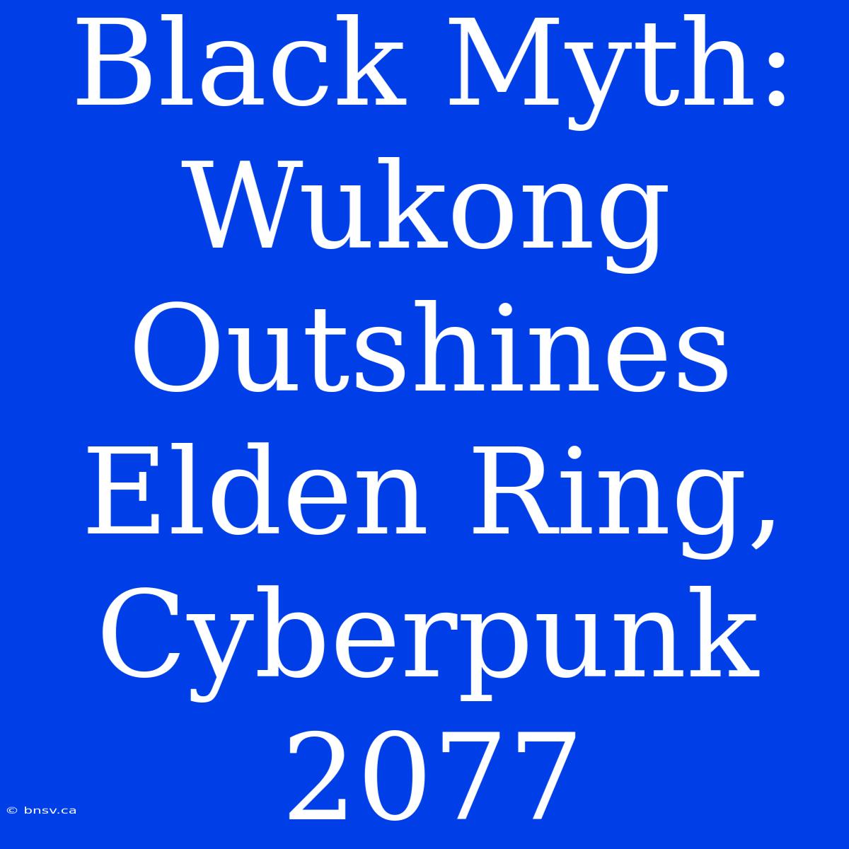 Black Myth: Wukong Outshines Elden Ring, Cyberpunk 2077