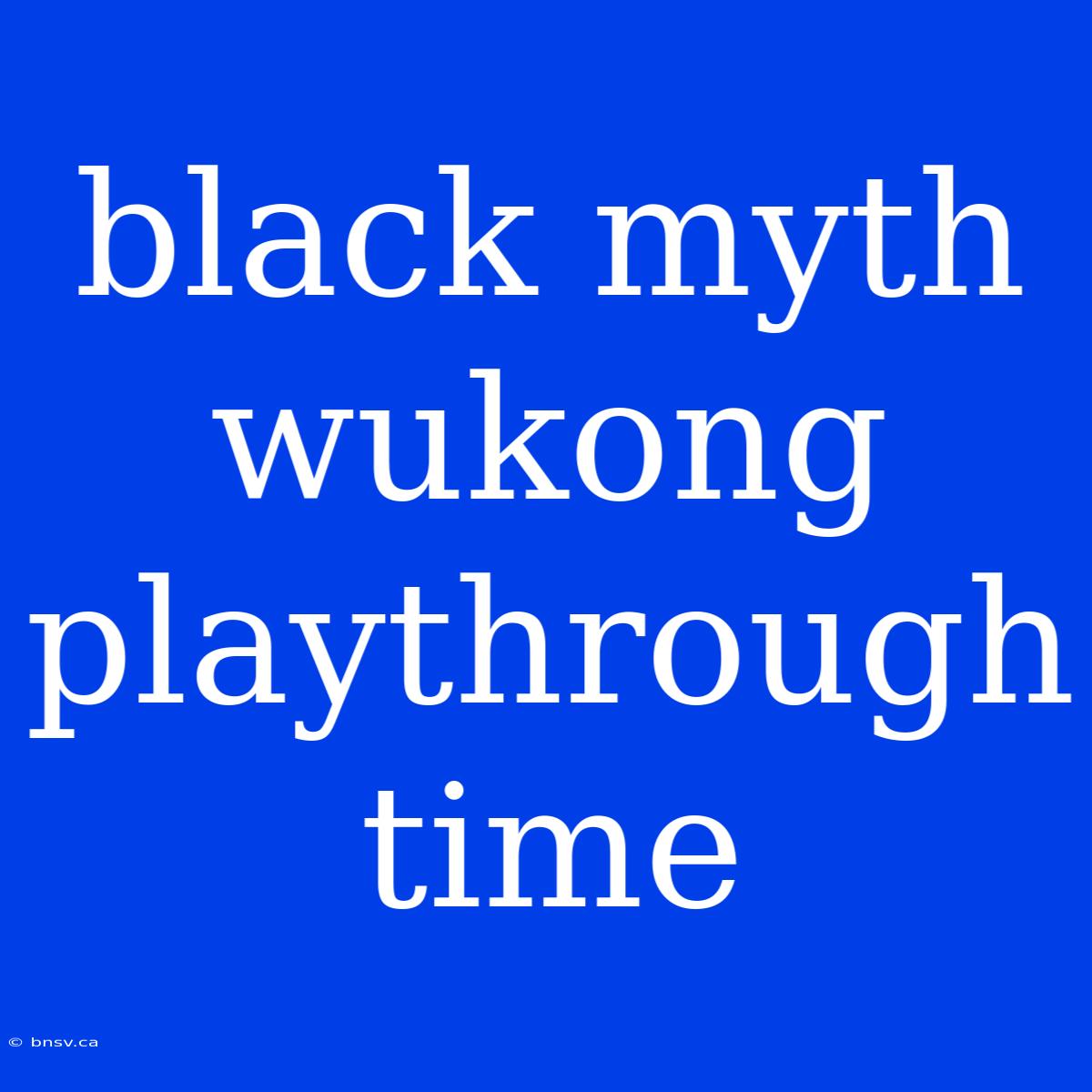 Black Myth Wukong Playthrough Time