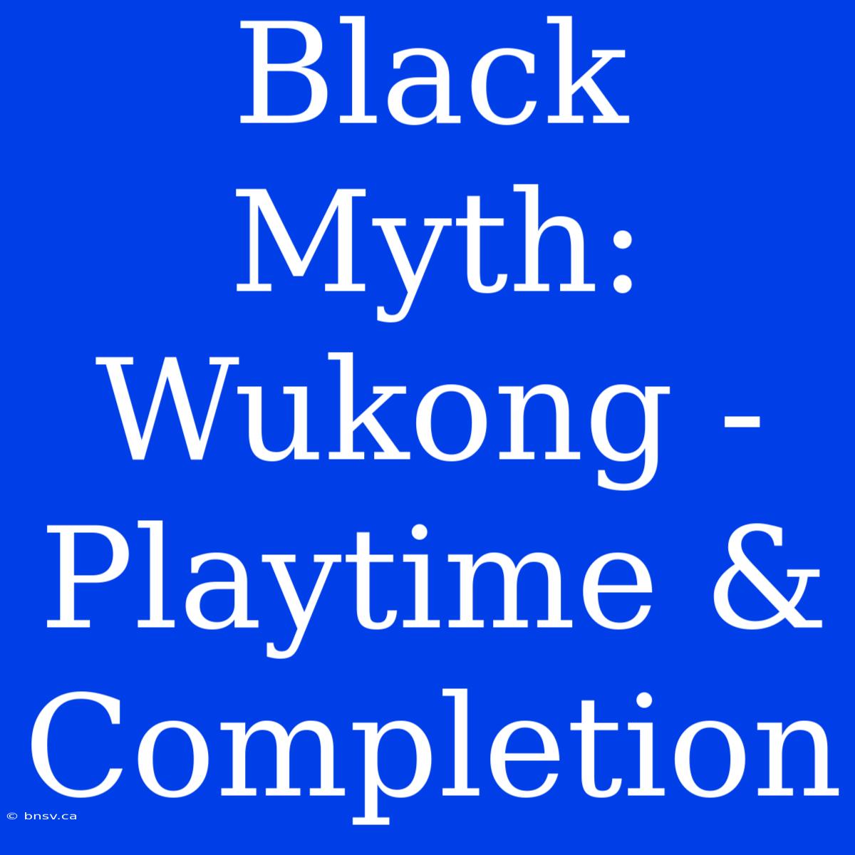 Black Myth: Wukong - Playtime & Completion