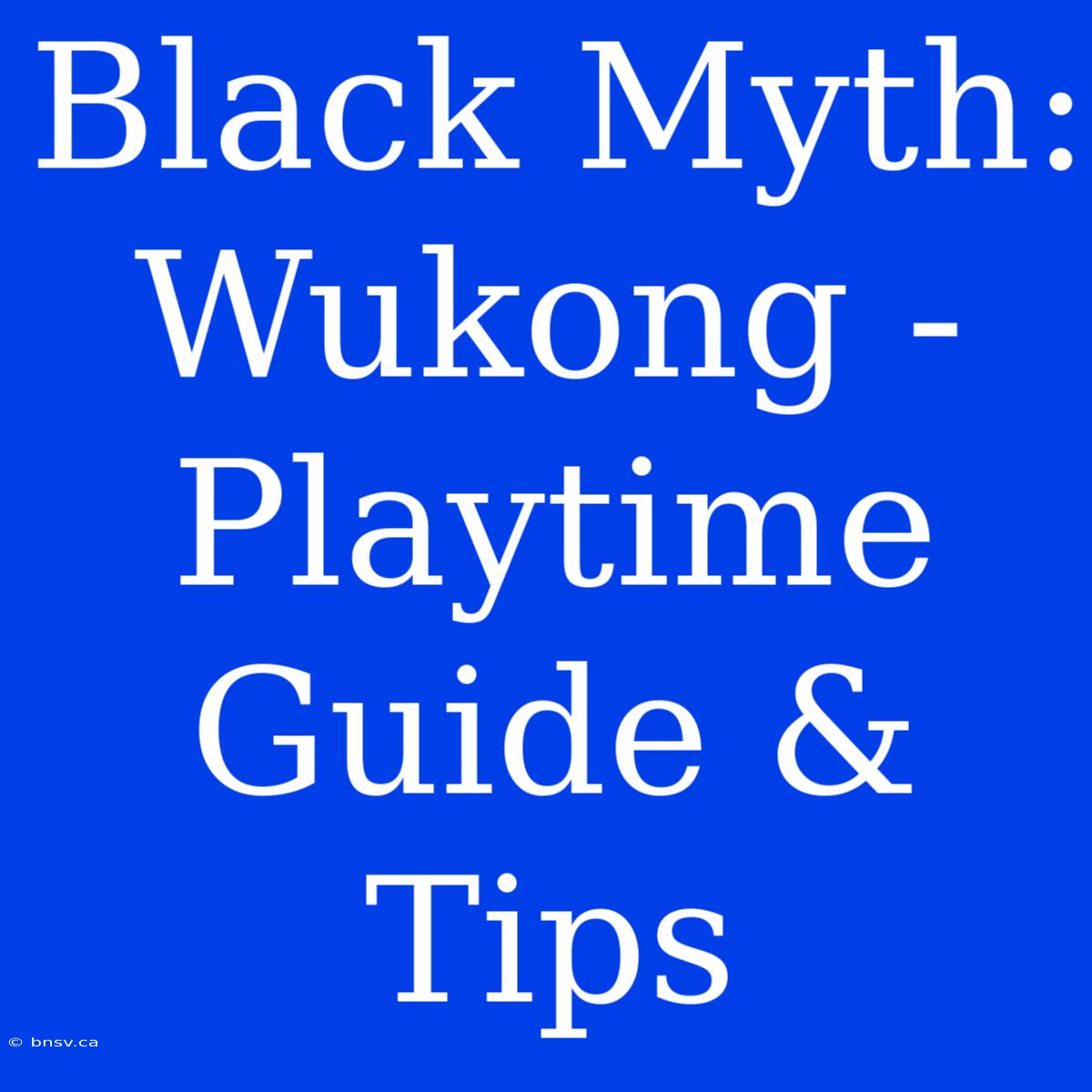 Black Myth: Wukong - Playtime Guide & Tips