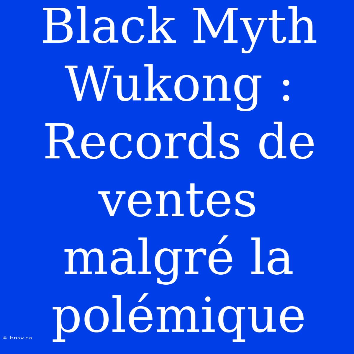 Black Myth Wukong : Records De Ventes Malgré La Polémique