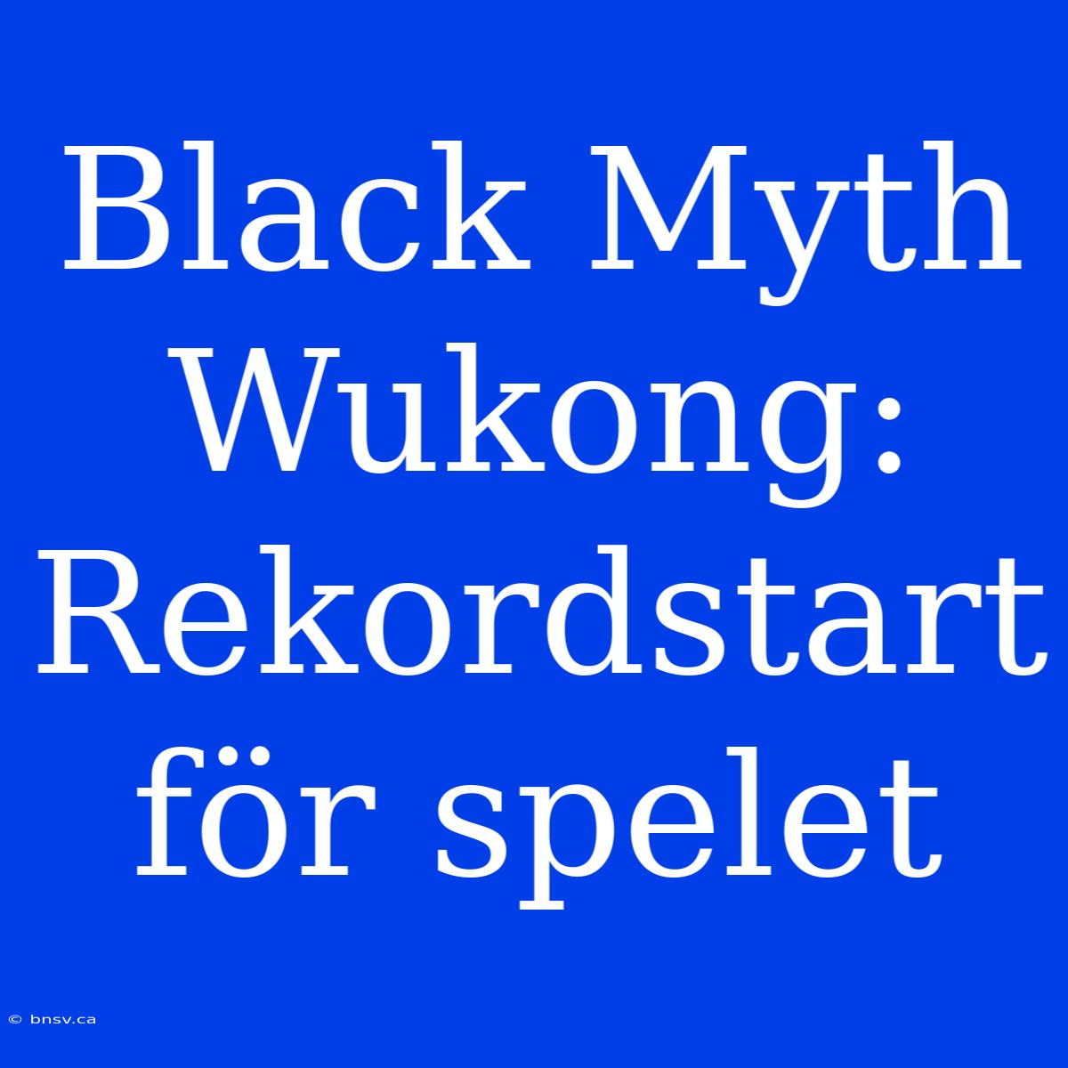 Black Myth Wukong: Rekordstart För Spelet