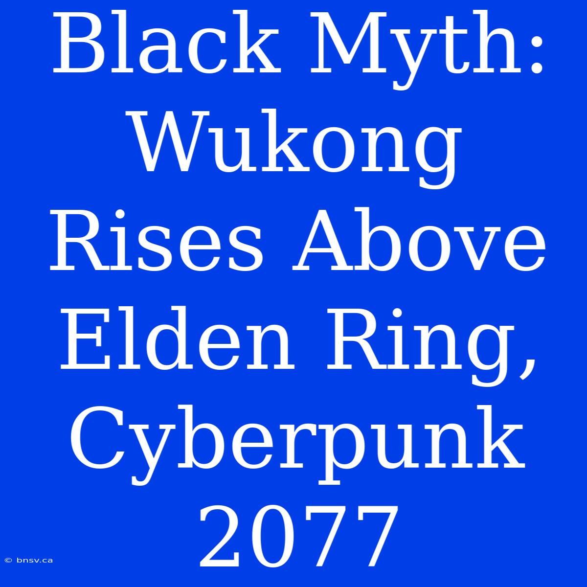 Black Myth: Wukong Rises Above Elden Ring, Cyberpunk 2077