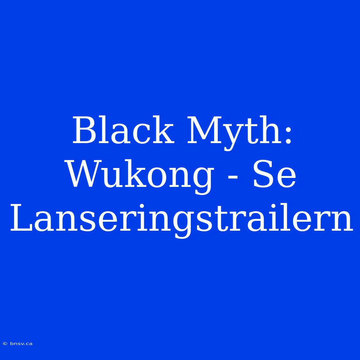 Black Myth: Wukong - Se Lanseringstrailern