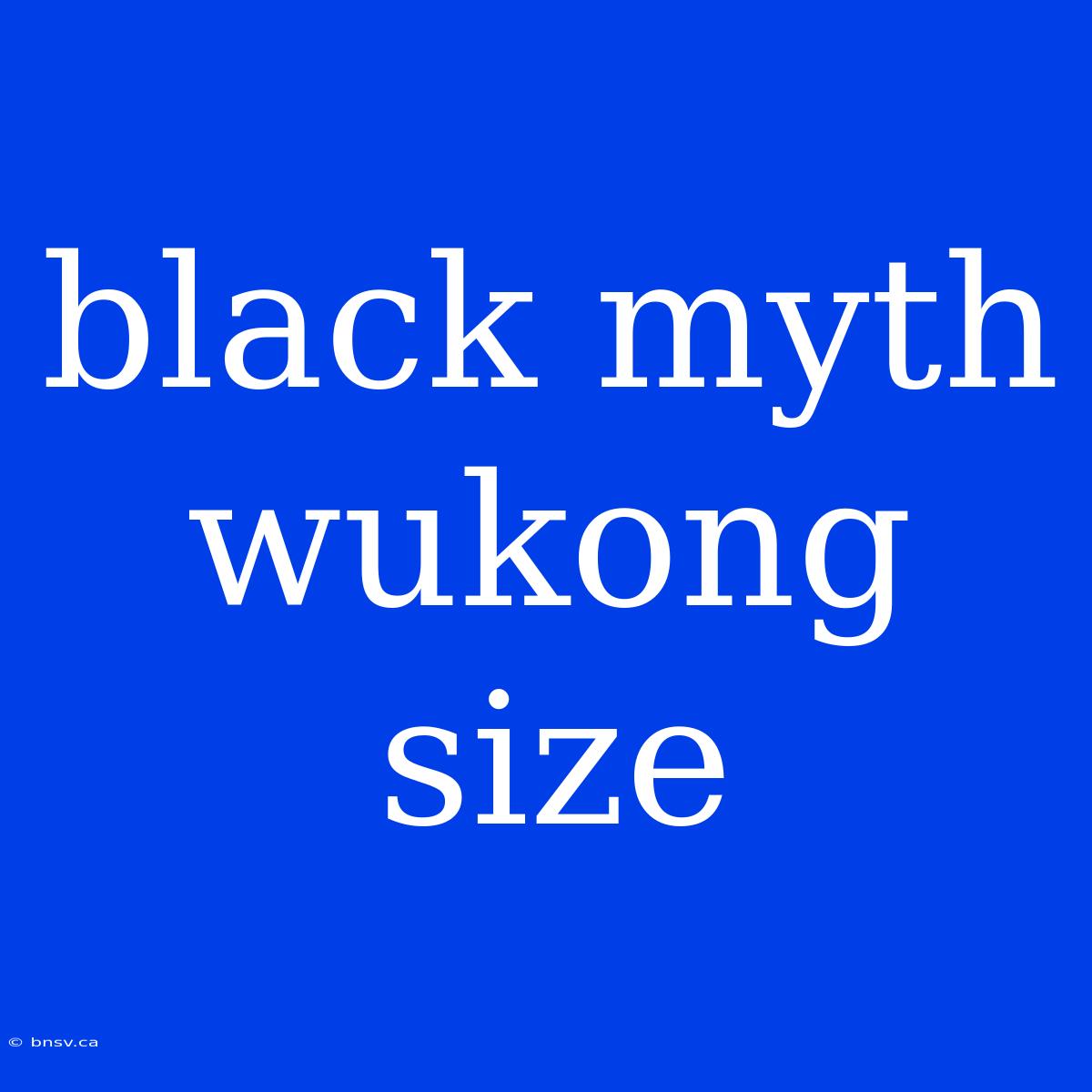 Black Myth Wukong Size