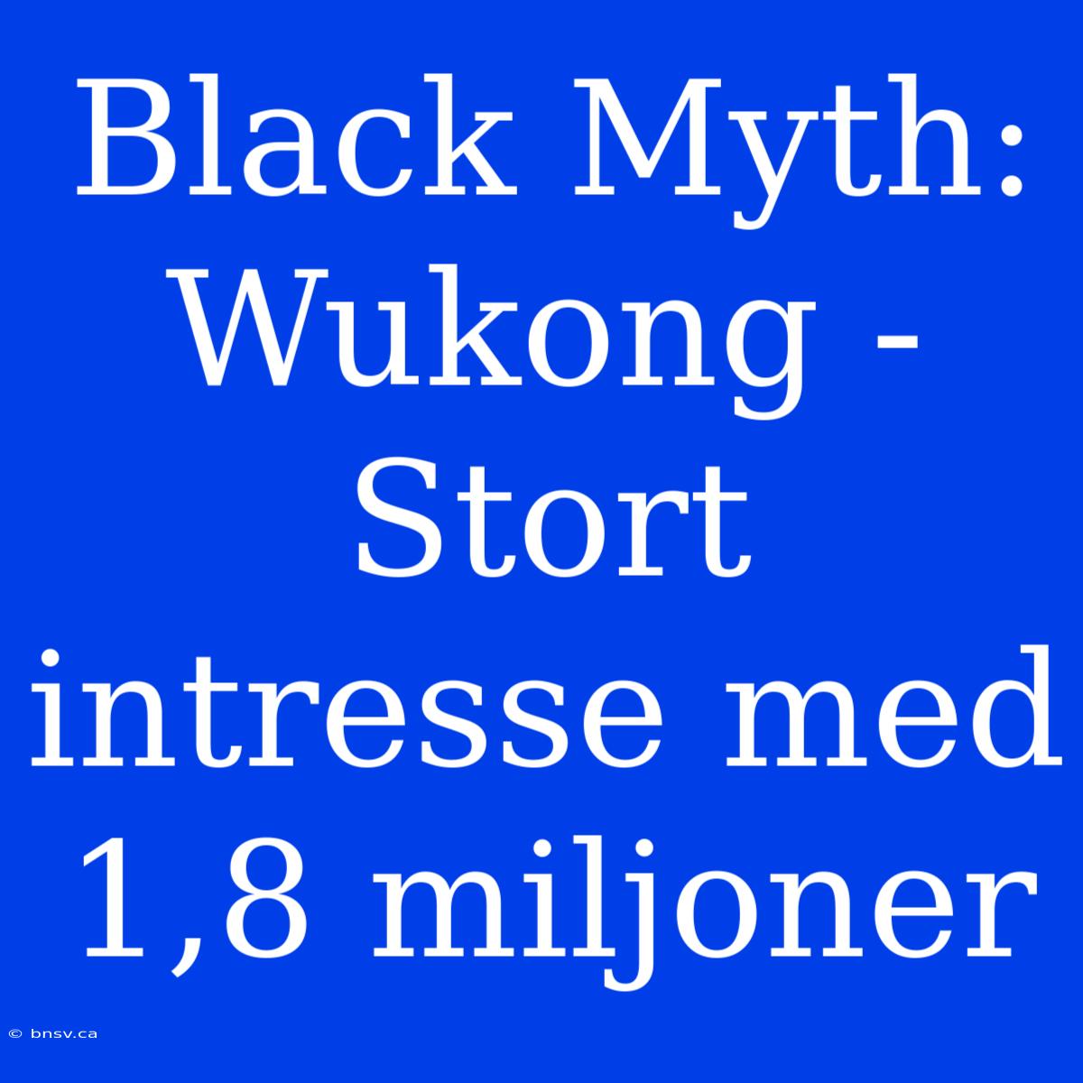 Black Myth: Wukong - Stort Intresse Med 1,8 Miljoner