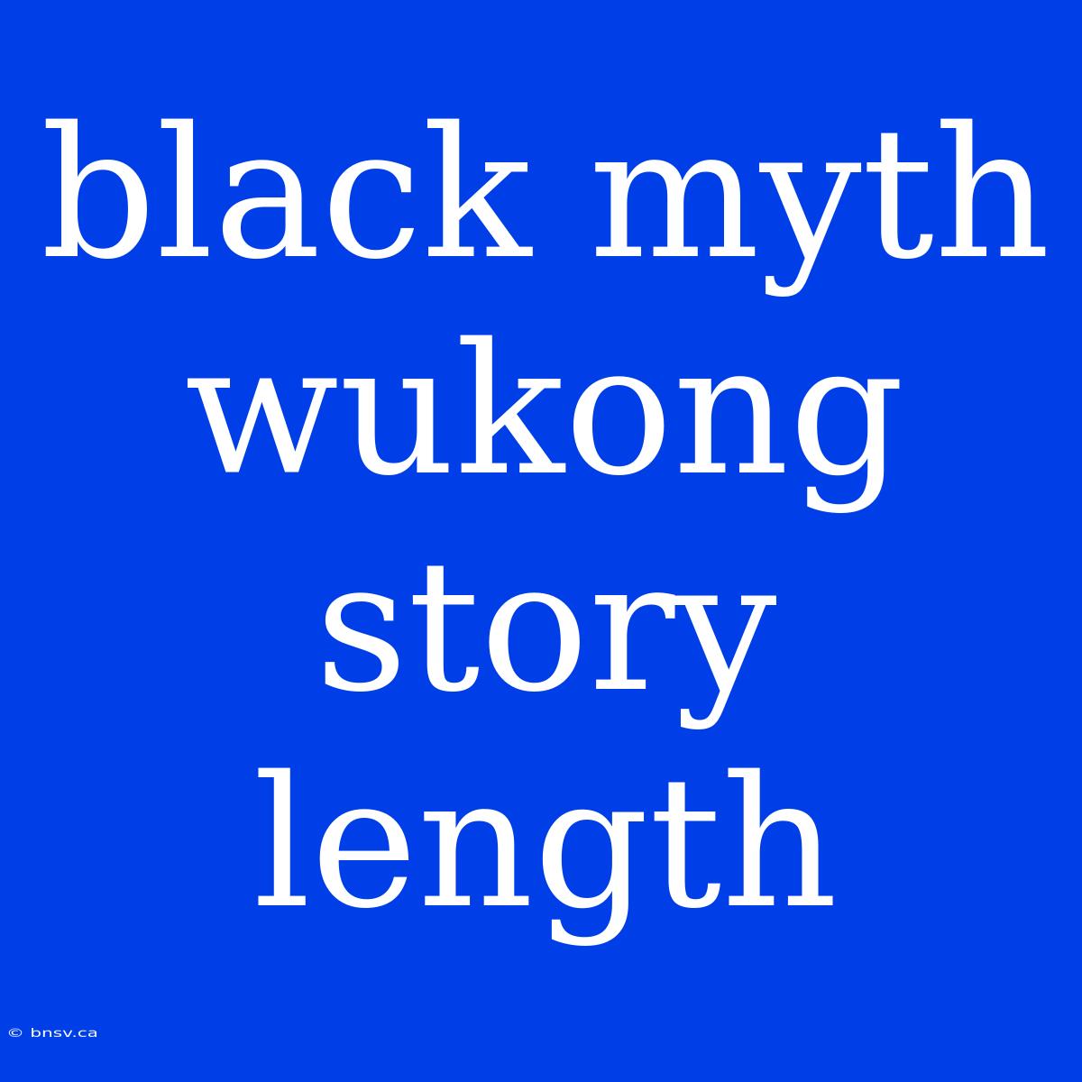 Black Myth Wukong Story Length