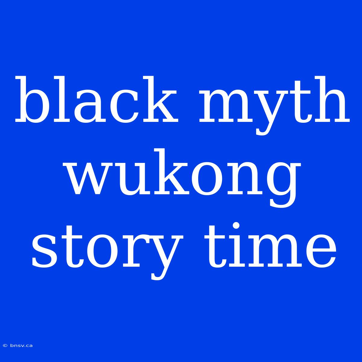 Black Myth Wukong Story Time