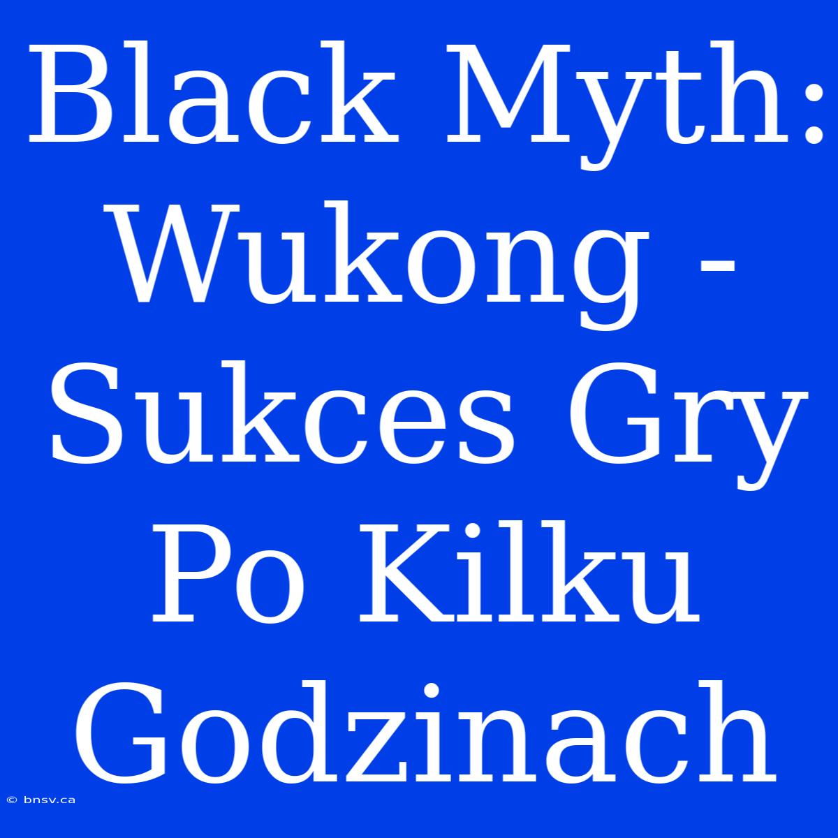 Black Myth: Wukong - Sukces Gry Po Kilku Godzinach