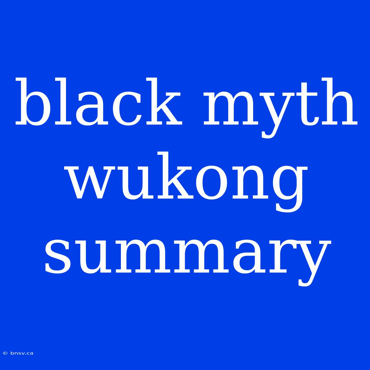 Black Myth Wukong Summary