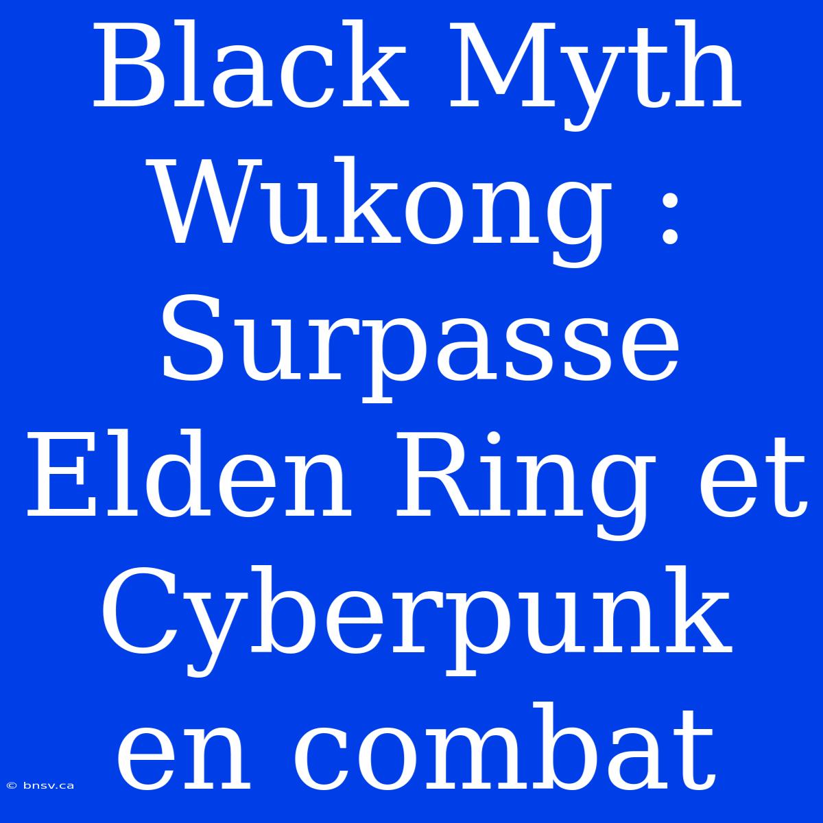 Black Myth Wukong : Surpasse Elden Ring Et Cyberpunk En Combat