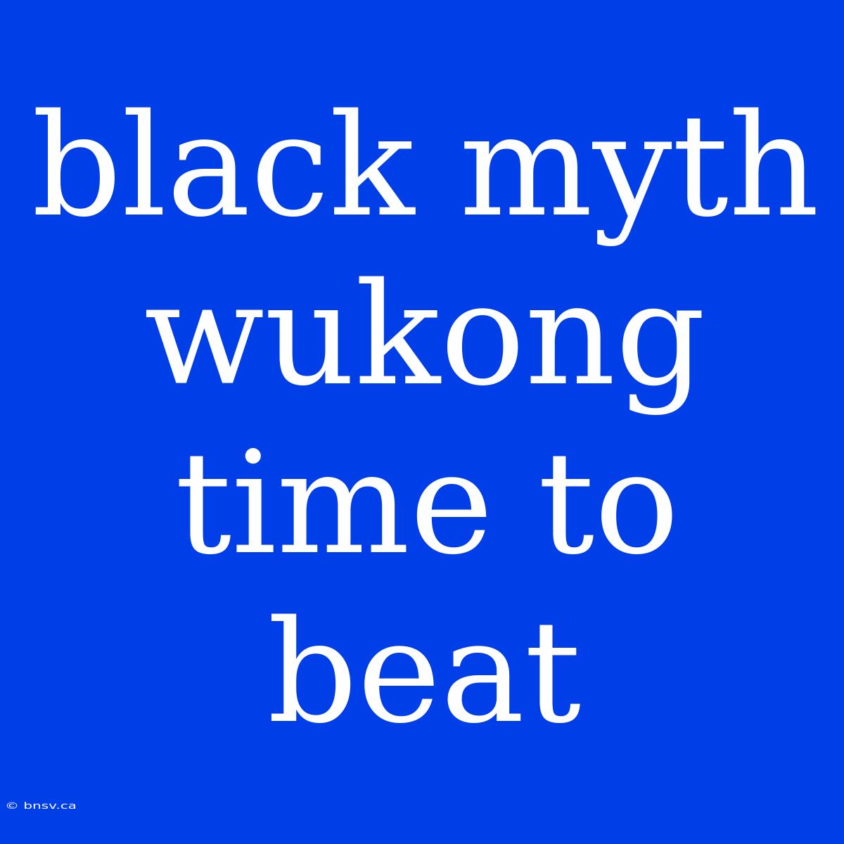 Black Myth Wukong Time To Beat