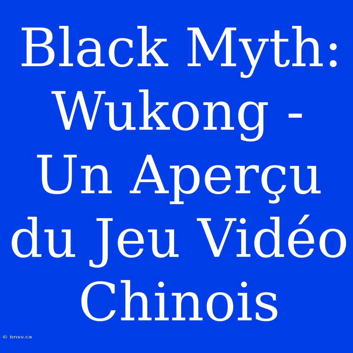 Black Myth: Wukong - Un Aperçu Du Jeu Vidéo Chinois