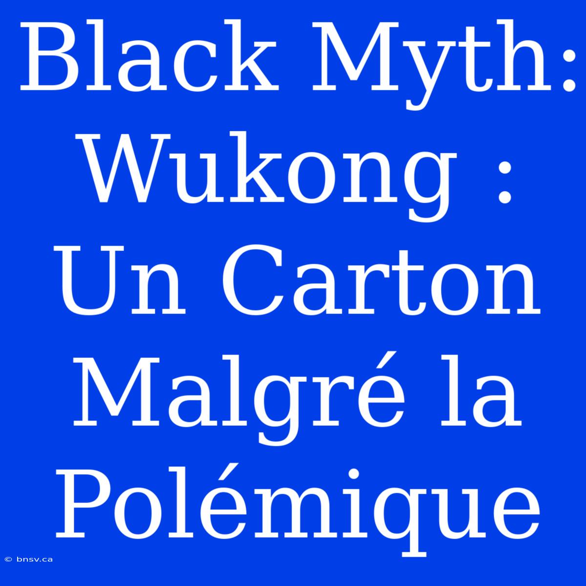 Black Myth: Wukong : Un Carton Malgré La Polémique