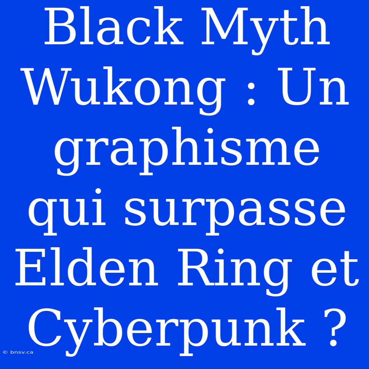 Black Myth Wukong : Un Graphisme Qui Surpasse Elden Ring Et Cyberpunk ?