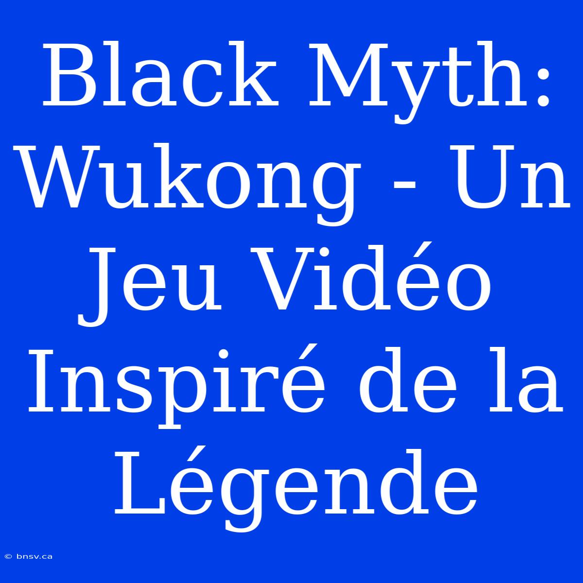 Black Myth: Wukong - Un Jeu Vidéo Inspiré De La Légende