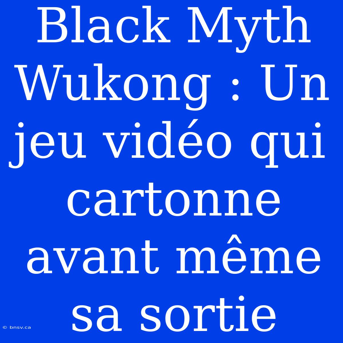 Black Myth Wukong : Un Jeu Vidéo Qui Cartonne Avant Même Sa Sortie