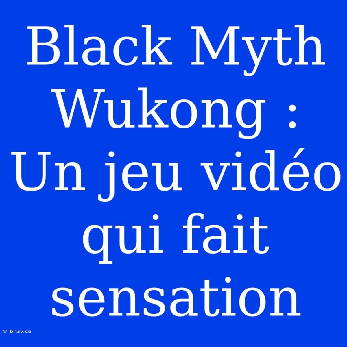 Black Myth Wukong : Un Jeu Vidéo Qui Fait Sensation