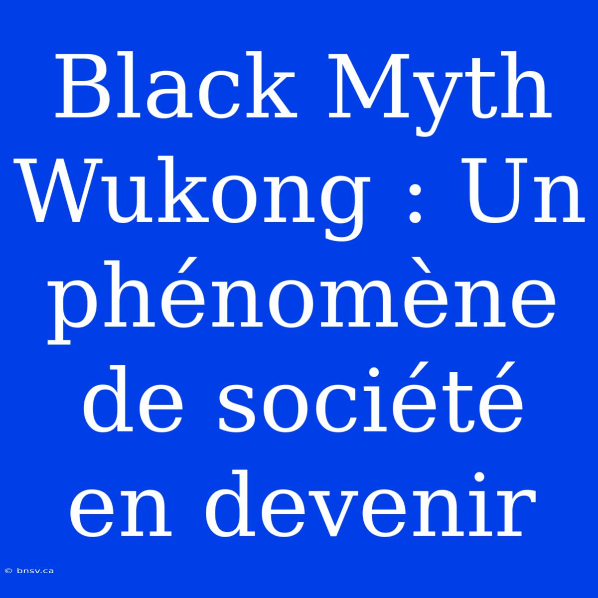 Black Myth Wukong : Un Phénomène De Société En Devenir