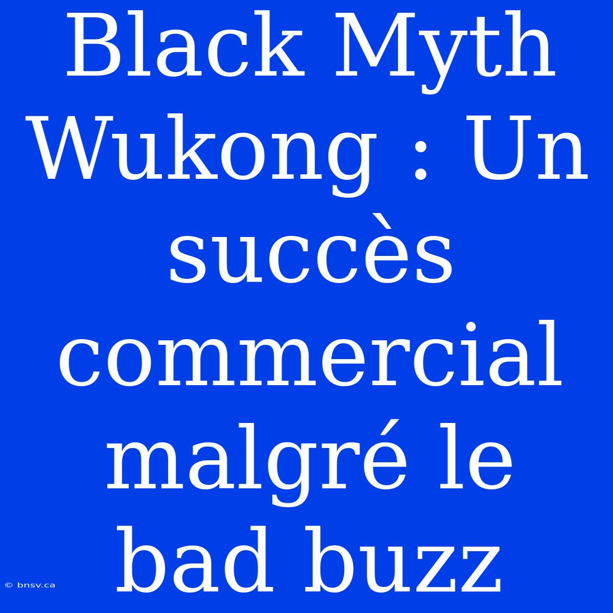 Black Myth Wukong : Un Succès Commercial Malgré Le Bad Buzz