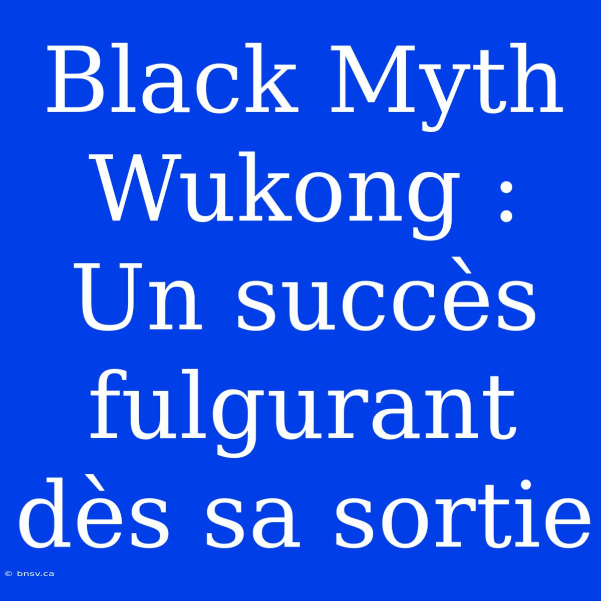 Black Myth Wukong : Un Succès Fulgurant Dès Sa Sortie