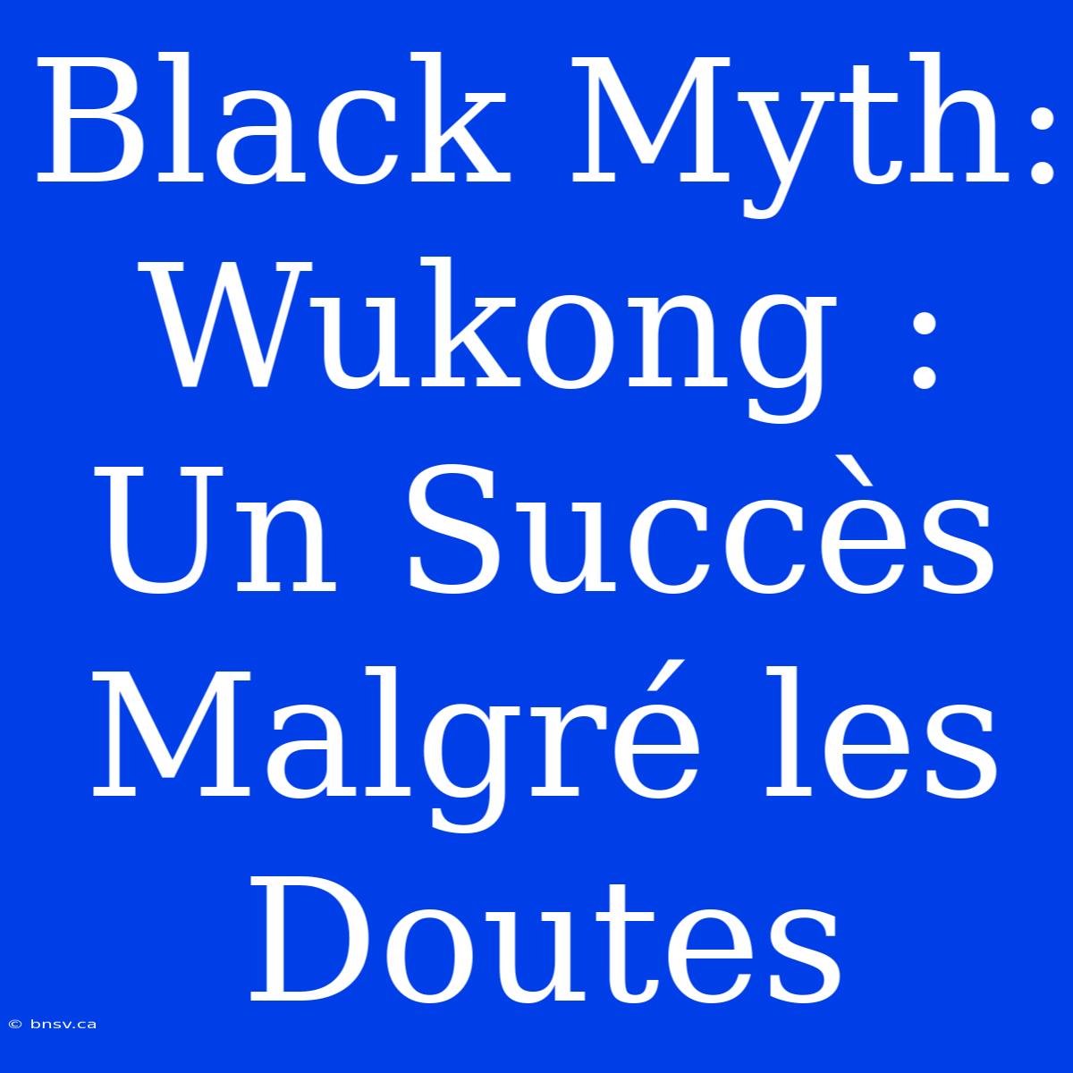 Black Myth: Wukong : Un Succès Malgré Les Doutes