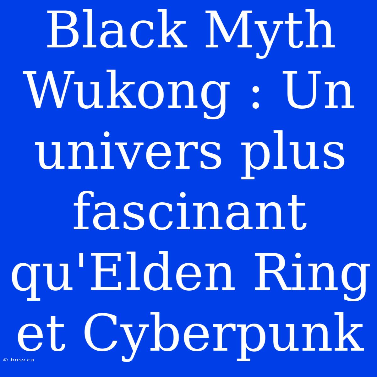 Black Myth Wukong : Un Univers Plus Fascinant Qu'Elden Ring Et Cyberpunk