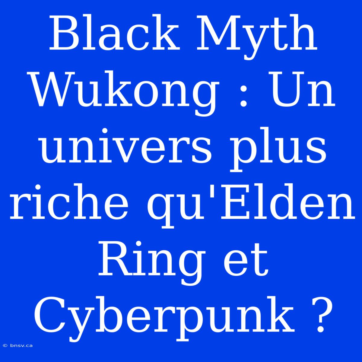 Black Myth Wukong : Un Univers Plus Riche Qu'Elden Ring Et Cyberpunk ?