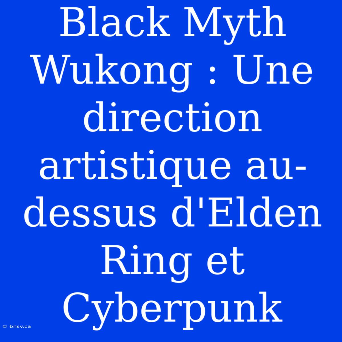 Black Myth Wukong : Une Direction Artistique Au-dessus D'Elden Ring Et Cyberpunk