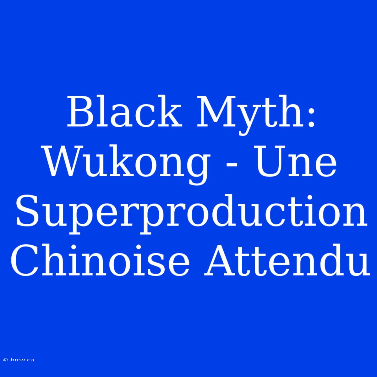 Black Myth: Wukong - Une Superproduction Chinoise Attendu