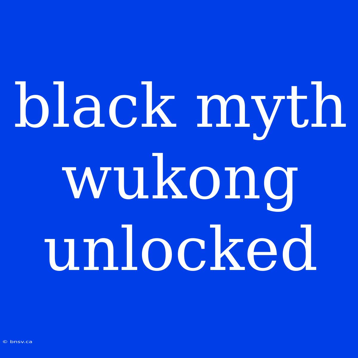 Black Myth Wukong Unlocked