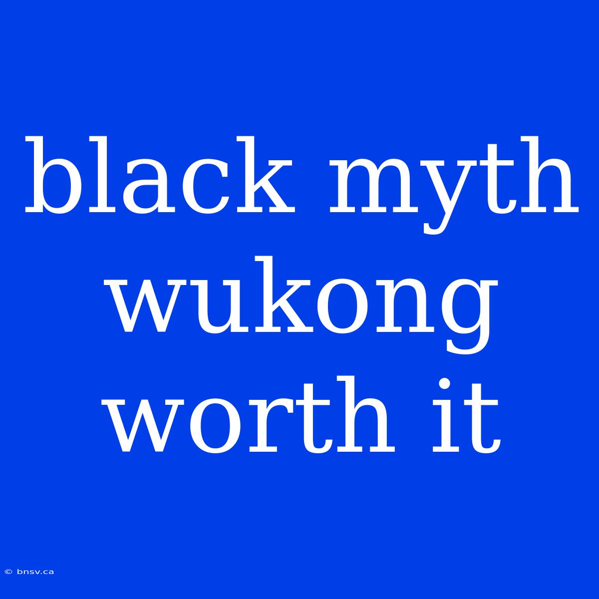 Black Myth Wukong Worth It