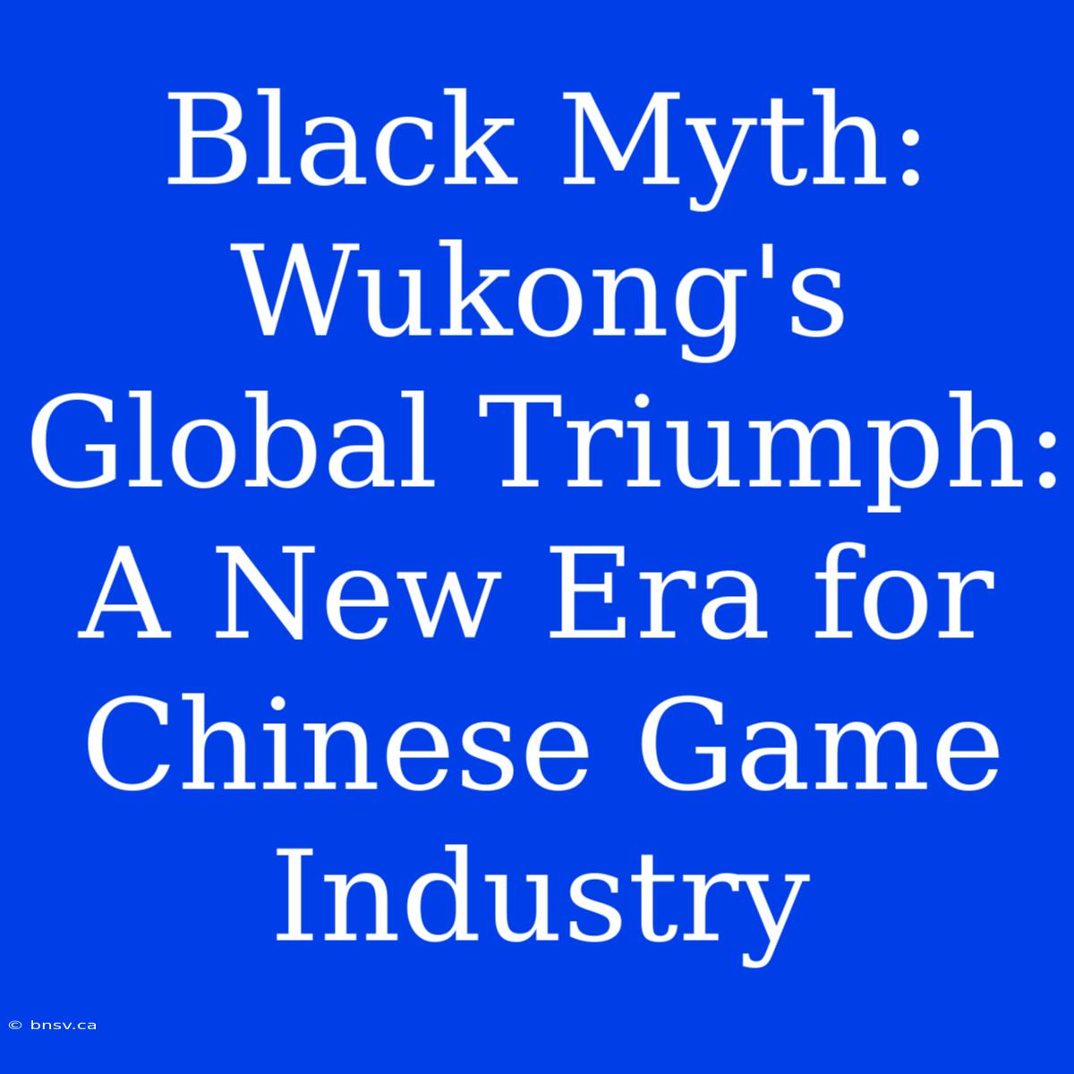 Black Myth: Wukong's Global Triumph: A New Era For Chinese Game Industry