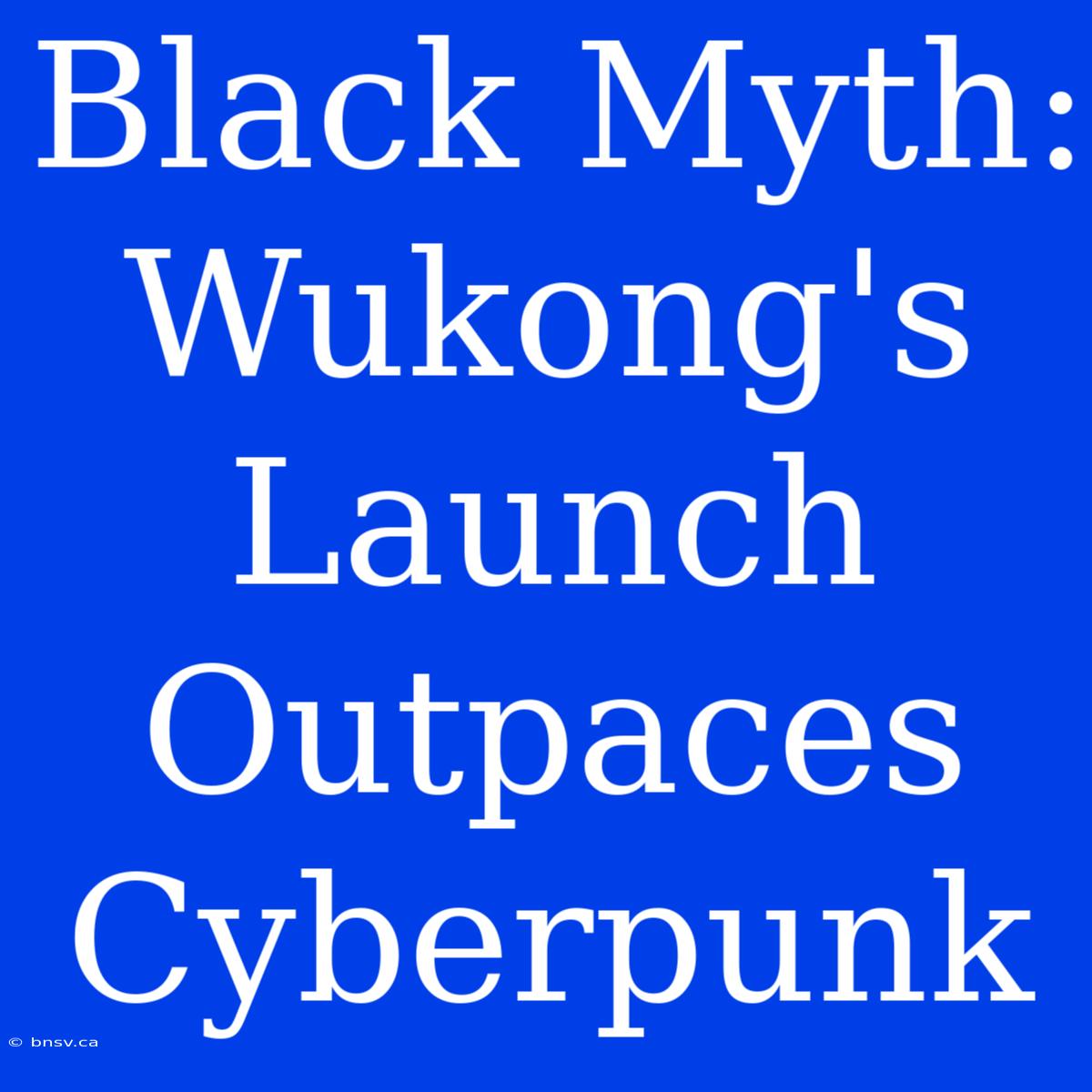 Black Myth: Wukong's Launch Outpaces Cyberpunk